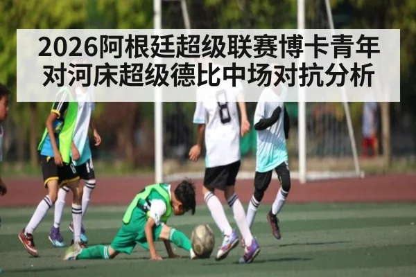 2026阿根廷超级联赛博卡青年对河床超级德比中场对抗分析