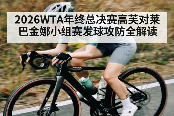 2026WTA年终总决赛高芙对莱巴金娜小组赛发球攻防全解读