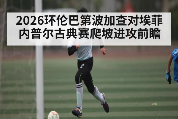 2026环伦巴第波加查对埃菲内普尔古典赛爬坡进攻前瞻